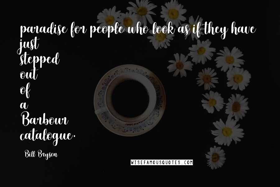 Bill Bryson Quotes: paradise for people who look as if they have just stepped out of a Barbour catalogue.