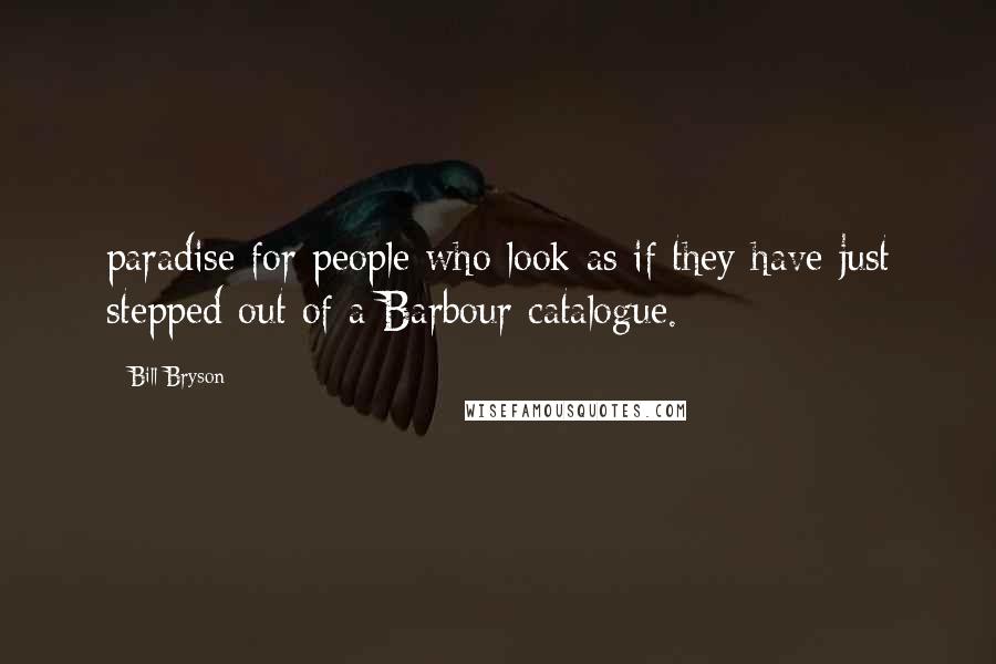 Bill Bryson Quotes: paradise for people who look as if they have just stepped out of a Barbour catalogue.