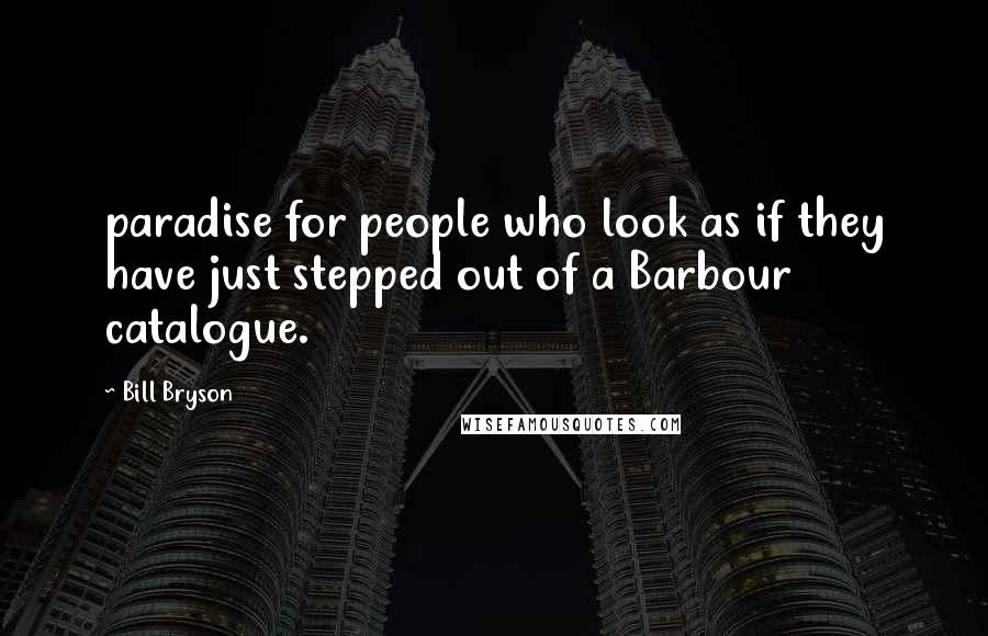 Bill Bryson Quotes: paradise for people who look as if they have just stepped out of a Barbour catalogue.