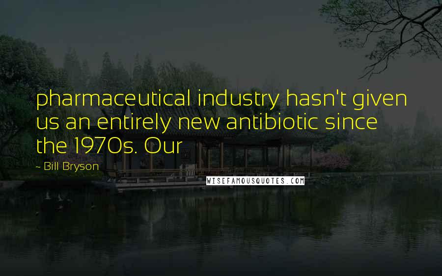 Bill Bryson Quotes: pharmaceutical industry hasn't given us an entirely new antibiotic since the 1970s. Our