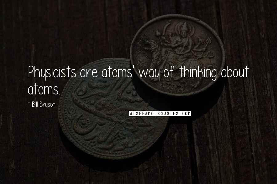 Bill Bryson Quotes: Physicists are atoms' way of thinking about atoms.