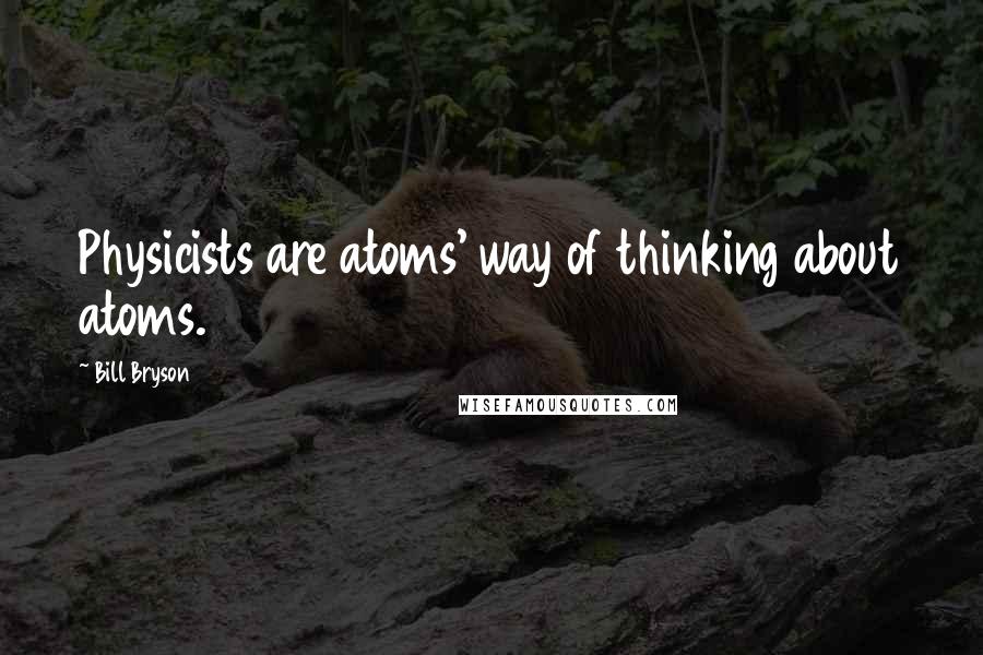 Bill Bryson Quotes: Physicists are atoms' way of thinking about atoms.