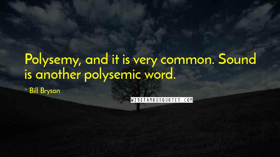 Bill Bryson Quotes: Polysemy, and it is very common. Sound is another polysemic word.