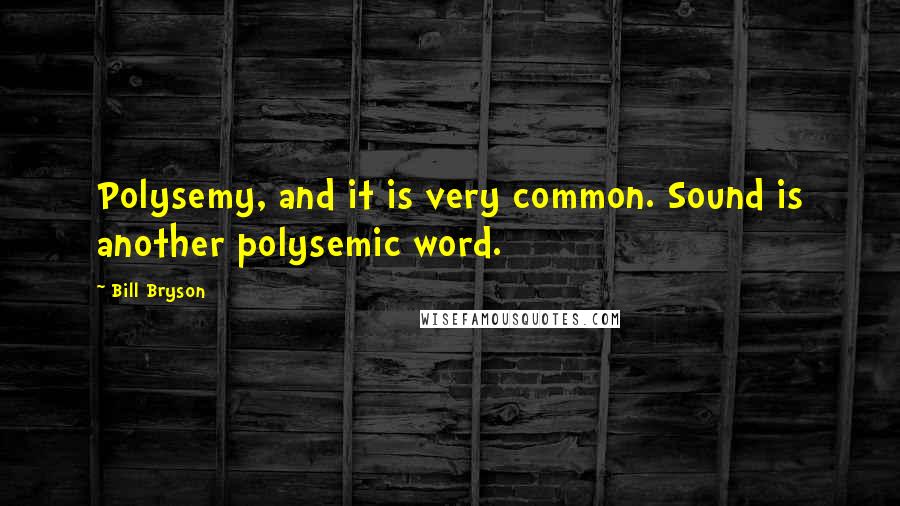 Bill Bryson Quotes: Polysemy, and it is very common. Sound is another polysemic word.