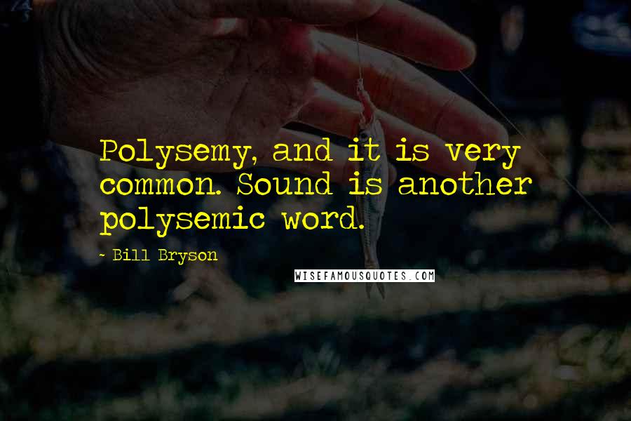 Bill Bryson Quotes: Polysemy, and it is very common. Sound is another polysemic word.