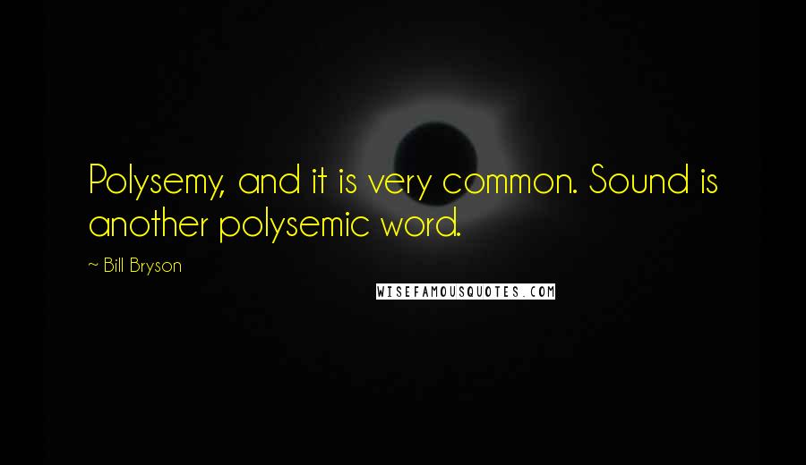 Bill Bryson Quotes: Polysemy, and it is very common. Sound is another polysemic word.