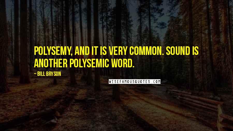 Bill Bryson Quotes: Polysemy, and it is very common. Sound is another polysemic word.