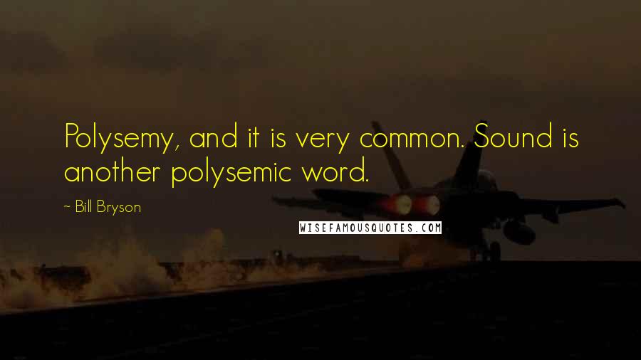 Bill Bryson Quotes: Polysemy, and it is very common. Sound is another polysemic word.
