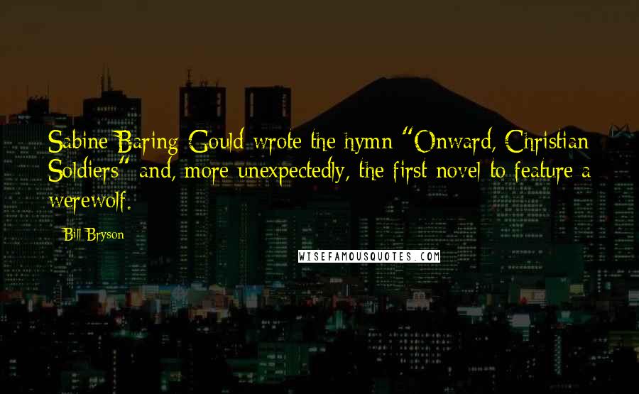 Bill Bryson Quotes: Sabine Baring-Gould wrote the hymn "Onward, Christian Soldiers" and, more unexpectedly, the first novel to feature a werewolf.