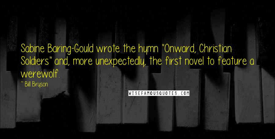 Bill Bryson Quotes: Sabine Baring-Gould wrote the hymn "Onward, Christian Soldiers" and, more unexpectedly, the first novel to feature a werewolf.