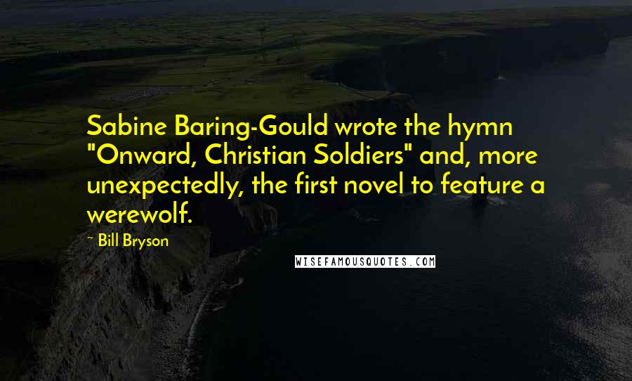 Bill Bryson Quotes: Sabine Baring-Gould wrote the hymn "Onward, Christian Soldiers" and, more unexpectedly, the first novel to feature a werewolf.