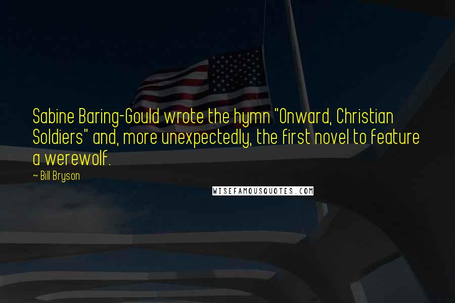 Bill Bryson Quotes: Sabine Baring-Gould wrote the hymn "Onward, Christian Soldiers" and, more unexpectedly, the first novel to feature a werewolf.