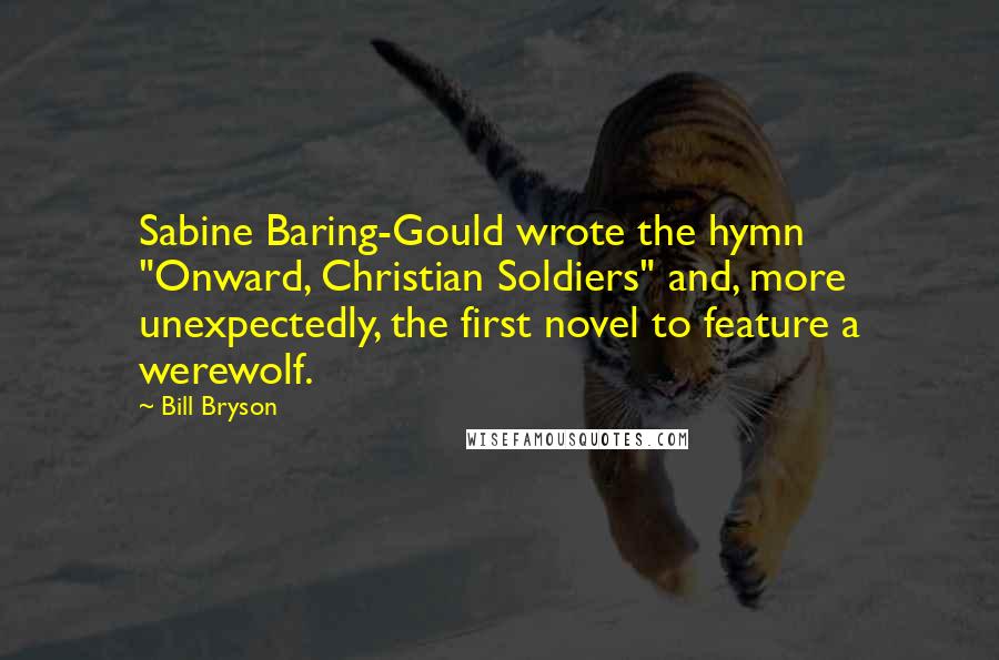 Bill Bryson Quotes: Sabine Baring-Gould wrote the hymn "Onward, Christian Soldiers" and, more unexpectedly, the first novel to feature a werewolf.