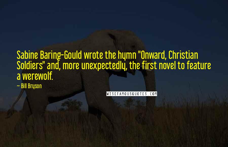 Bill Bryson Quotes: Sabine Baring-Gould wrote the hymn "Onward, Christian Soldiers" and, more unexpectedly, the first novel to feature a werewolf.