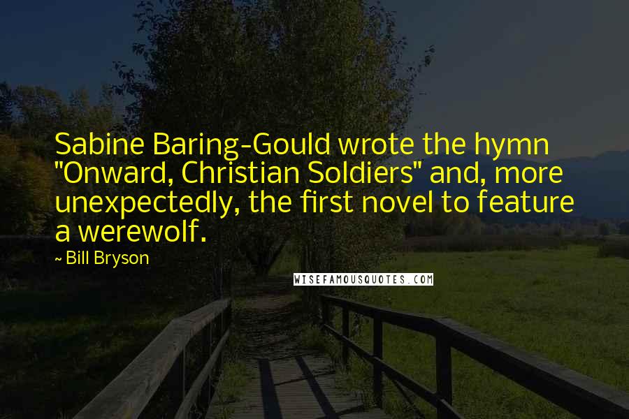 Bill Bryson Quotes: Sabine Baring-Gould wrote the hymn "Onward, Christian Soldiers" and, more unexpectedly, the first novel to feature a werewolf.