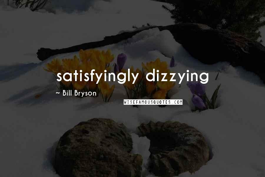 Bill Bryson Quotes: satisfyingly dizzying