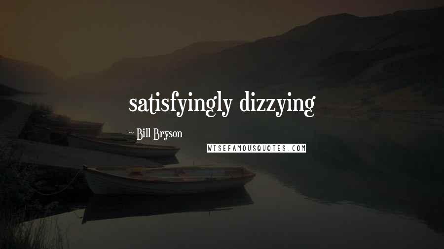 Bill Bryson Quotes: satisfyingly dizzying