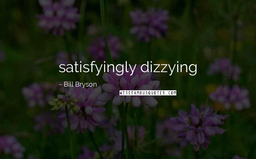 Bill Bryson Quotes: satisfyingly dizzying