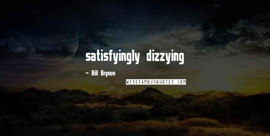 Bill Bryson Quotes: satisfyingly dizzying