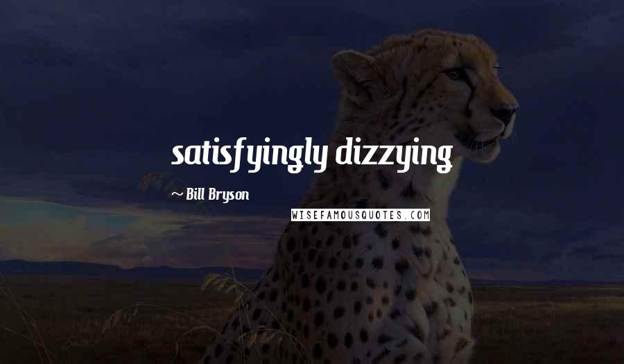 Bill Bryson Quotes: satisfyingly dizzying