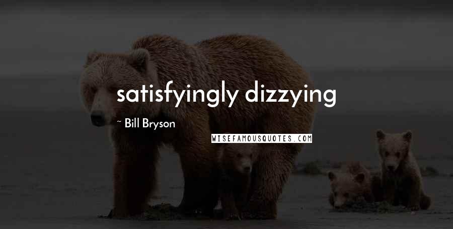 Bill Bryson Quotes: satisfyingly dizzying