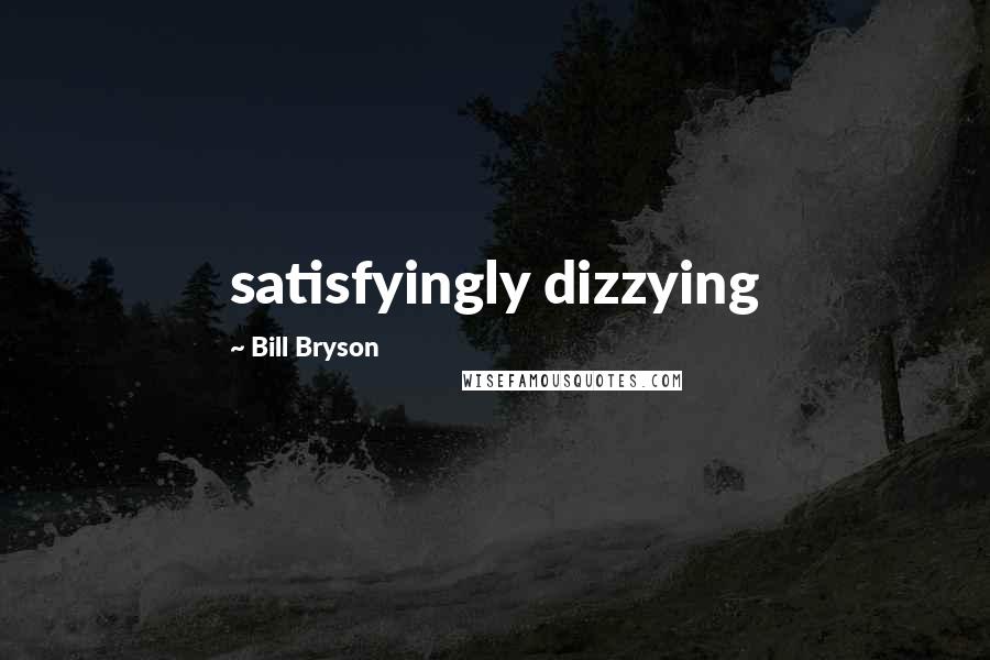 Bill Bryson Quotes: satisfyingly dizzying
