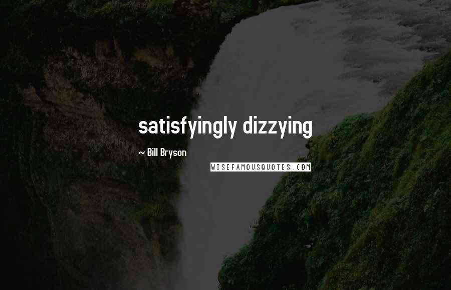 Bill Bryson Quotes: satisfyingly dizzying