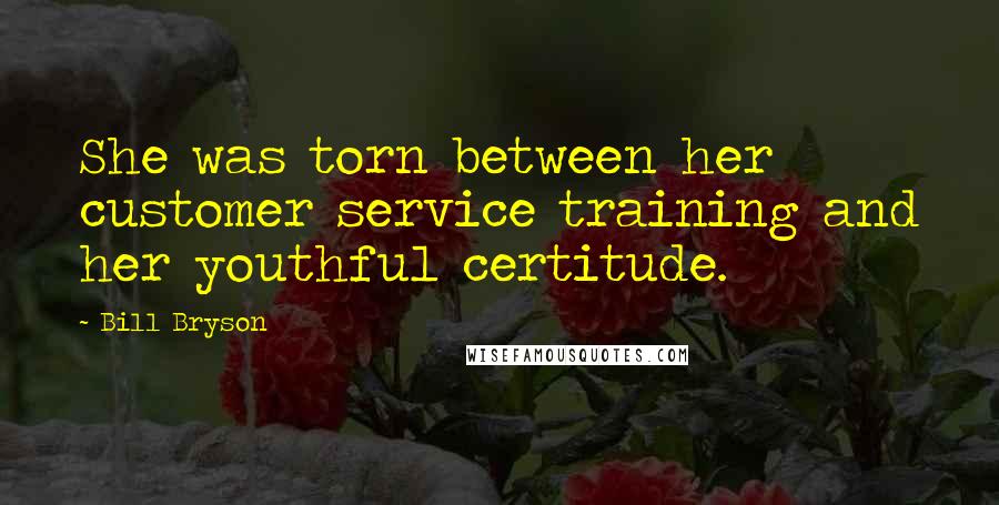 Bill Bryson Quotes: She was torn between her customer service training and her youthful certitude.