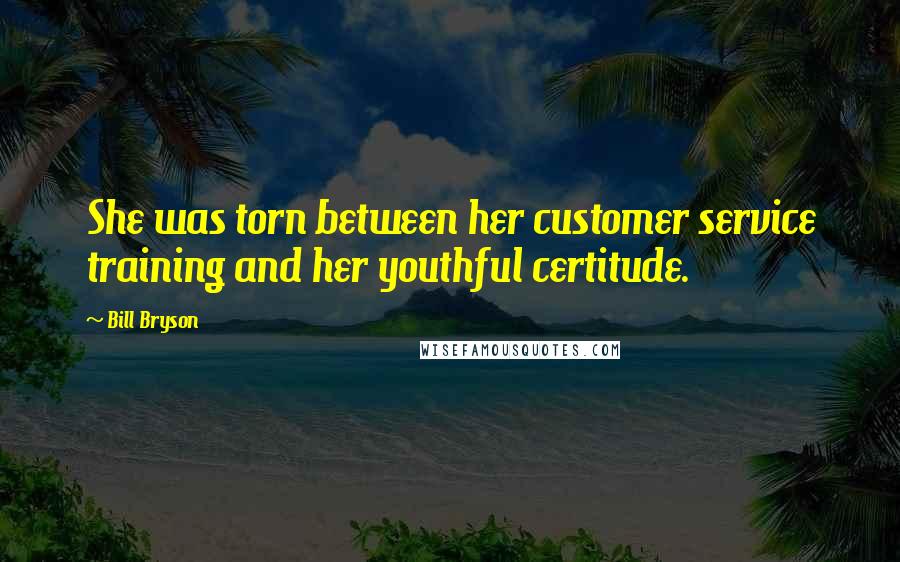 Bill Bryson Quotes: She was torn between her customer service training and her youthful certitude.