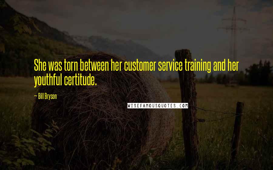 Bill Bryson Quotes: She was torn between her customer service training and her youthful certitude.