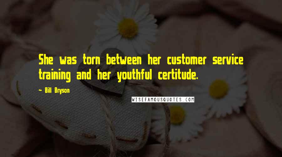 Bill Bryson Quotes: She was torn between her customer service training and her youthful certitude.