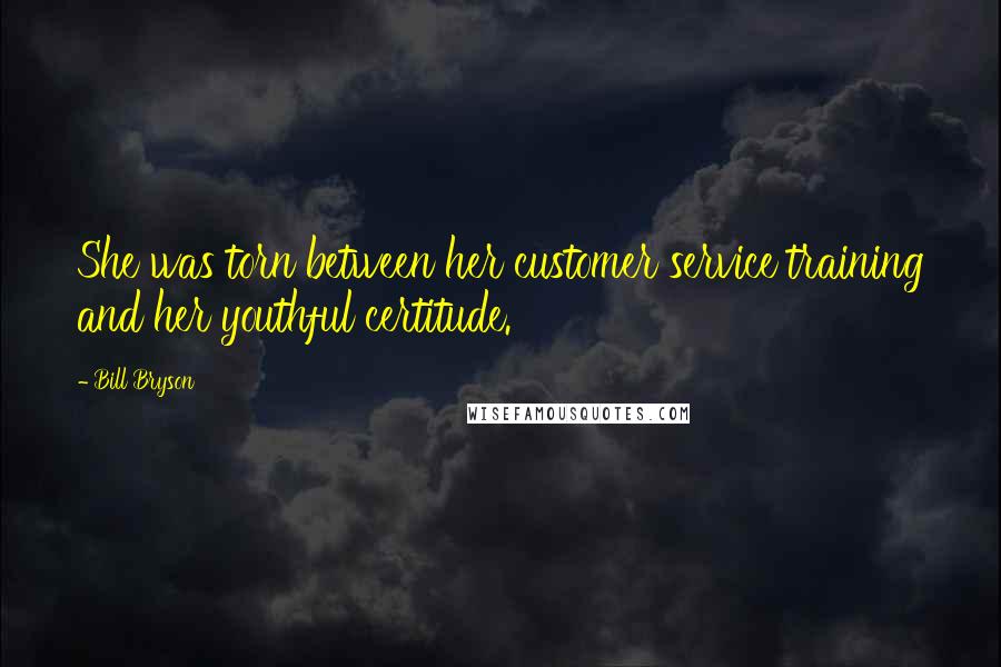 Bill Bryson Quotes: She was torn between her customer service training and her youthful certitude.