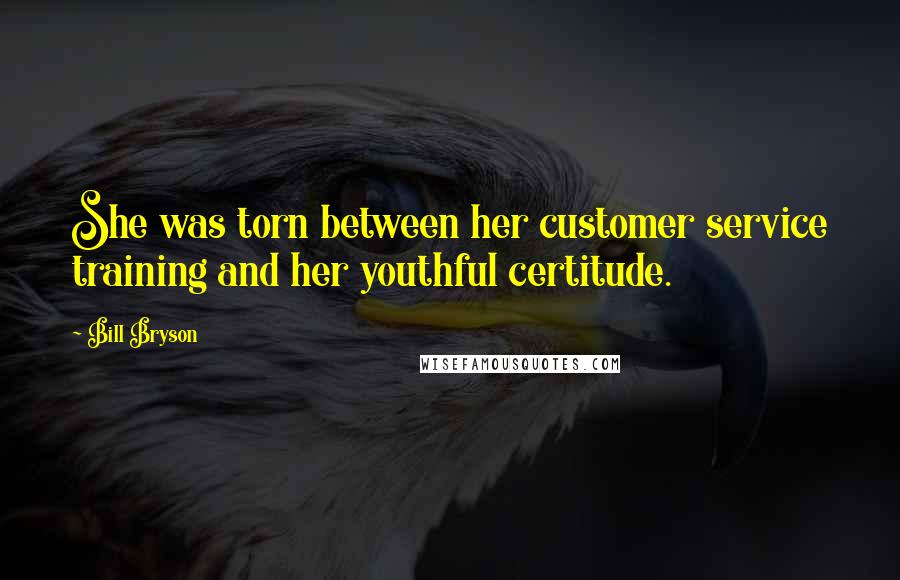 Bill Bryson Quotes: She was torn between her customer service training and her youthful certitude.