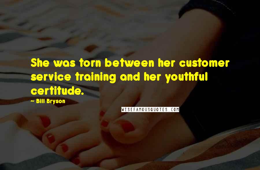 Bill Bryson Quotes: She was torn between her customer service training and her youthful certitude.