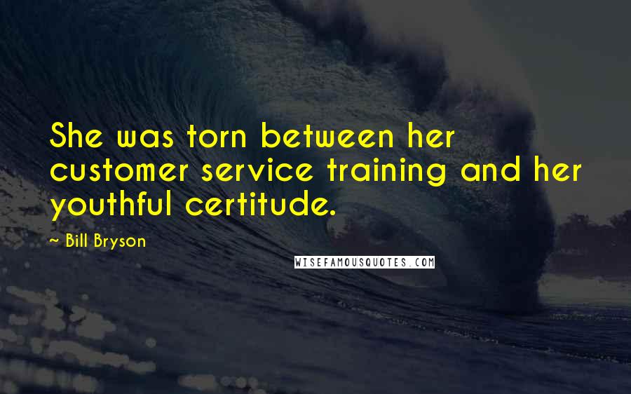 Bill Bryson Quotes: She was torn between her customer service training and her youthful certitude.