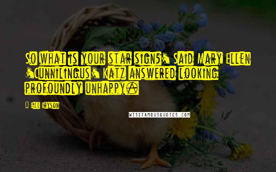 Bill Bryson Quotes: So what is your star sign?' Said Mary Ellen 'Cunnilingus' Katz answered looking profoundly unhappy.
