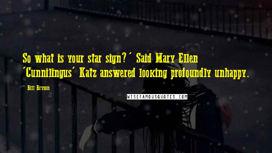 Bill Bryson Quotes: So what is your star sign?' Said Mary Ellen 'Cunnilingus' Katz answered looking profoundly unhappy.