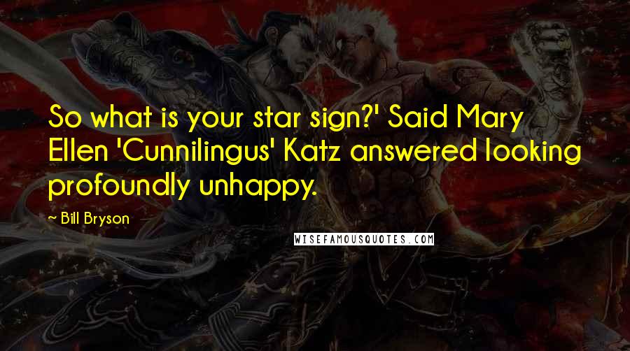 Bill Bryson Quotes: So what is your star sign?' Said Mary Ellen 'Cunnilingus' Katz answered looking profoundly unhappy.