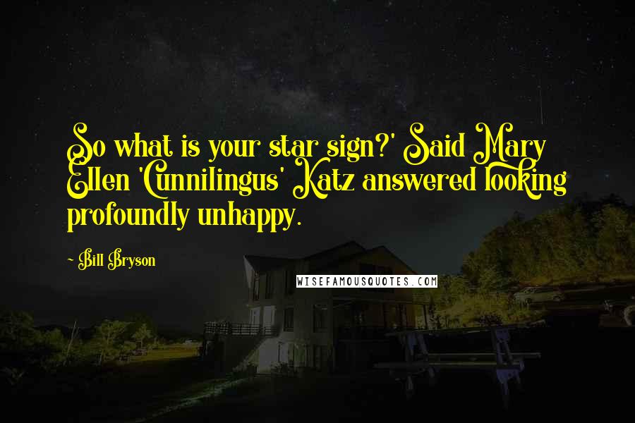 Bill Bryson Quotes: So what is your star sign?' Said Mary Ellen 'Cunnilingus' Katz answered looking profoundly unhappy.