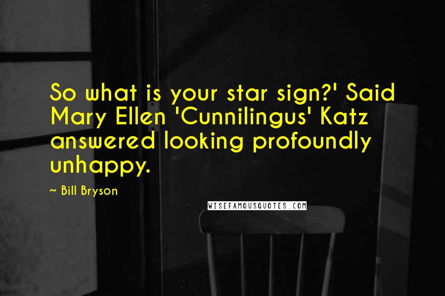 Bill Bryson Quotes: So what is your star sign?' Said Mary Ellen 'Cunnilingus' Katz answered looking profoundly unhappy.