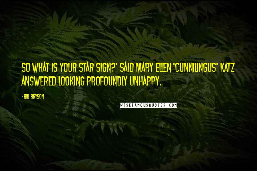 Bill Bryson Quotes: So what is your star sign?' Said Mary Ellen 'Cunnilingus' Katz answered looking profoundly unhappy.