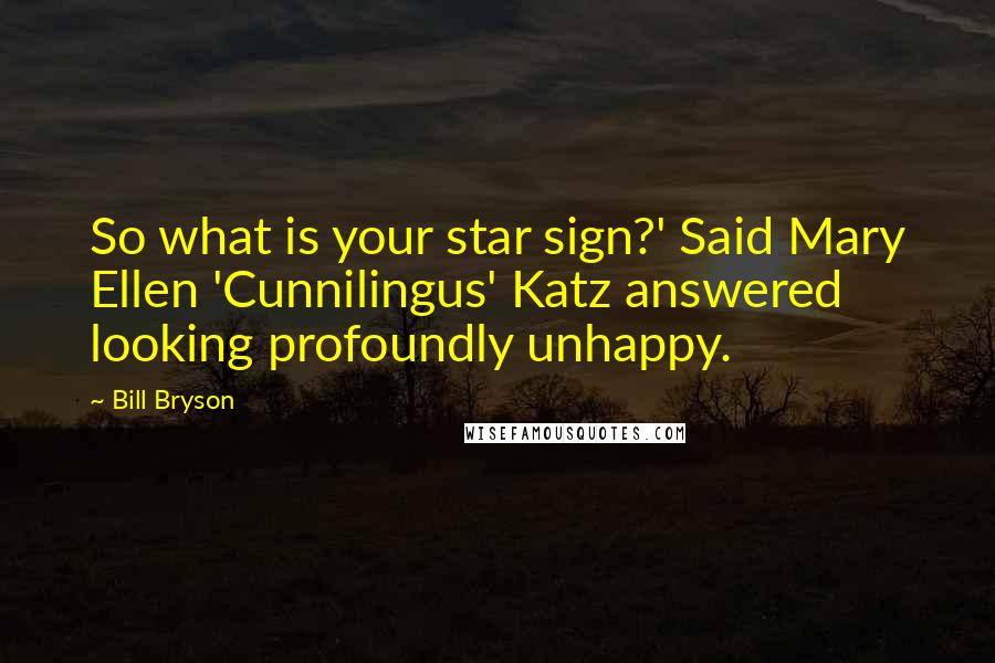 Bill Bryson Quotes: So what is your star sign?' Said Mary Ellen 'Cunnilingus' Katz answered looking profoundly unhappy.
