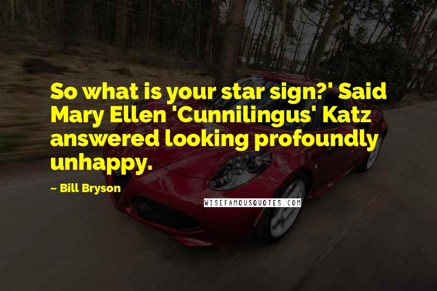 Bill Bryson Quotes: So what is your star sign?' Said Mary Ellen 'Cunnilingus' Katz answered looking profoundly unhappy.
