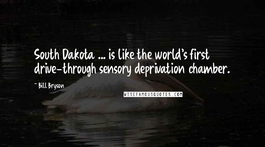Bill Bryson Quotes: South Dakota ... is like the world's first drive-through sensory deprivation chamber.