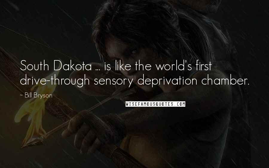 Bill Bryson Quotes: South Dakota ... is like the world's first drive-through sensory deprivation chamber.