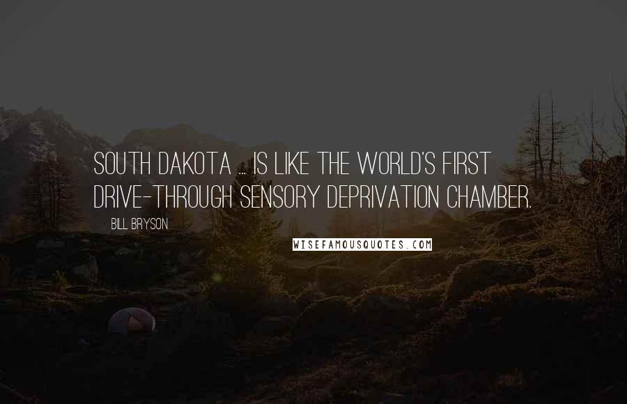 Bill Bryson Quotes: South Dakota ... is like the world's first drive-through sensory deprivation chamber.