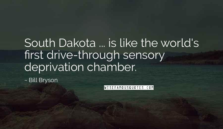 Bill Bryson Quotes: South Dakota ... is like the world's first drive-through sensory deprivation chamber.