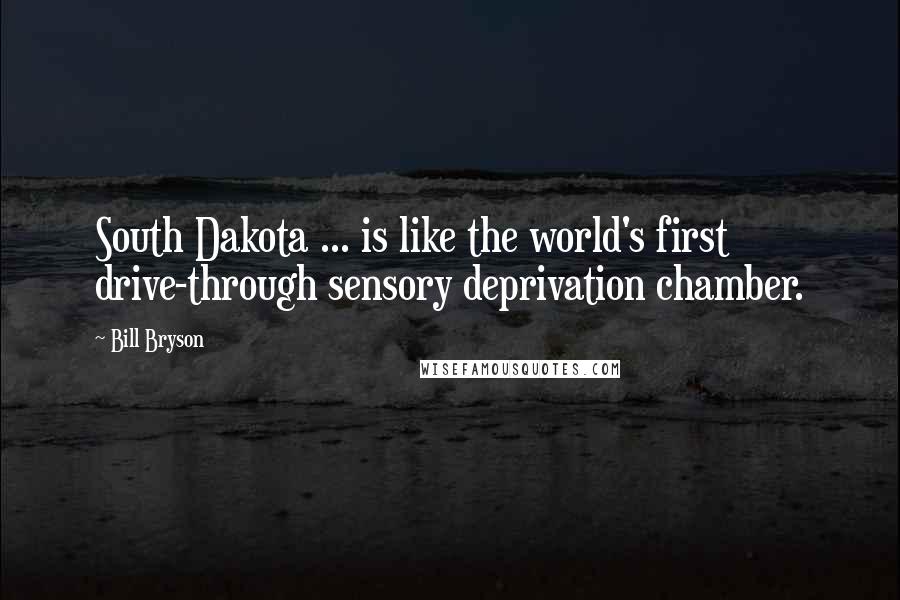 Bill Bryson Quotes: South Dakota ... is like the world's first drive-through sensory deprivation chamber.