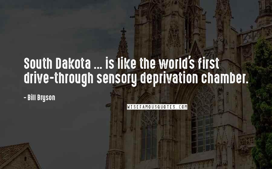 Bill Bryson Quotes: South Dakota ... is like the world's first drive-through sensory deprivation chamber.