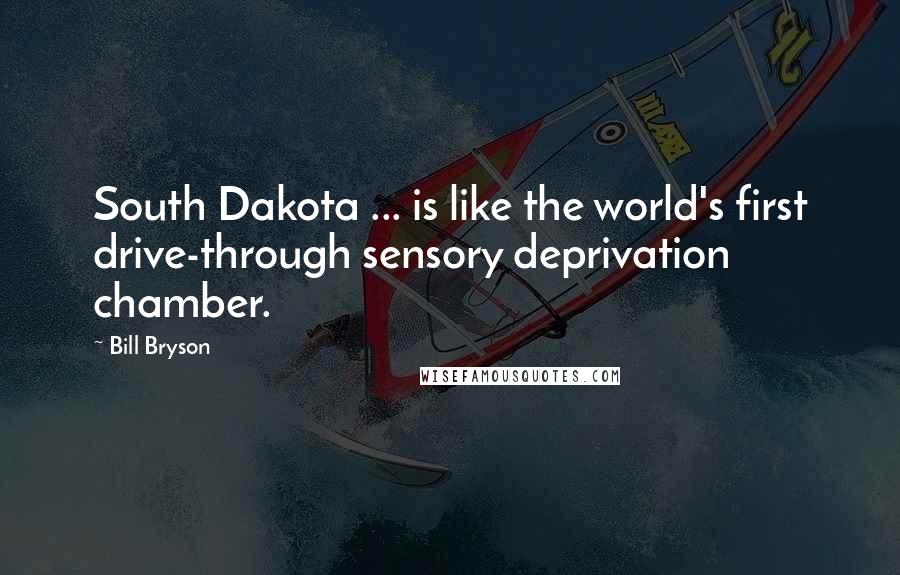 Bill Bryson Quotes: South Dakota ... is like the world's first drive-through sensory deprivation chamber.